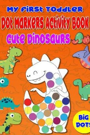 Cover of My First Toddler Dot Markers Activity Book Cute Dinosaurs