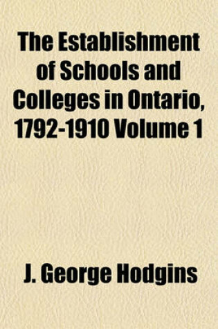 Cover of The Establishment of Schools and Colleges in Ontario, 1792-1910 Volume 1