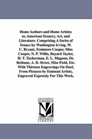 Cover of Home Authors and Home Artists; or, American Scenery, Art, and Literature. Comprising A Series of Essays by Washington Irving, W. C. Bryant, Fenimore Cooper, Miss Cooper, N. P. Willis, Bayard Taylor, H. T. Tuckerman, E. L. Magoon, Dr. Bethune, A. B. Street,