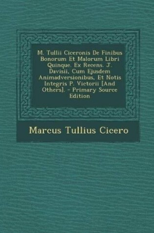 Cover of M. Tullii Ciceronis de Finibus Bonorum Et Malorum Libri Quinque. Ex Recens. J. Davisii, Cum Ejusdem Animadversionibus, Et Notis Integris P. Victorii [And Others].