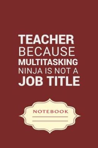 Cover of Teacher Because Multitasking Ninja Is Not a Job Title
