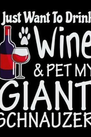 Cover of I Just Want to Drink Wine & Pet My Giant Schnauzer