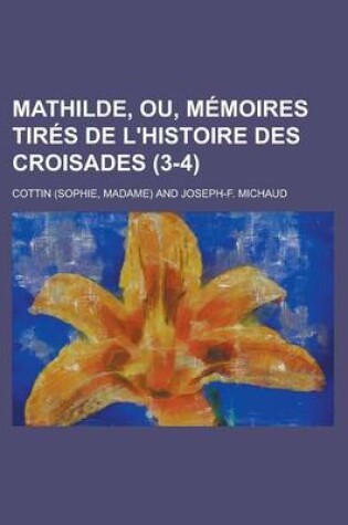 Cover of Mathilde, Ou, Memoires Tires de L'Histoire Des Croisades (3-4)