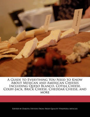 Book cover for A Guide to Everything You Need to Know about Mexican and American Cheeses Including Queso Blanco, Cotija Cheese, Colby-Jack, Brick Cheese, Cheddar Cheese, and More