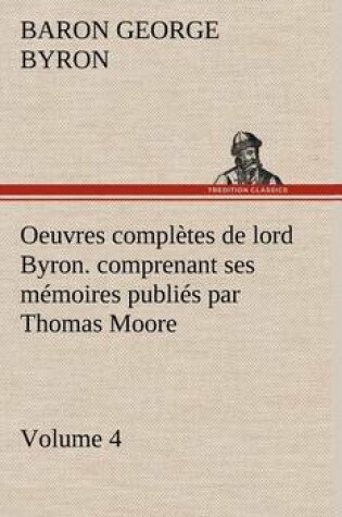 Cover of Oeuvres complètes de lord Byron. Volume 4. comprenant ses mémoires publiés par Thomas Moore