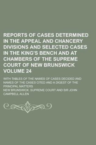 Cover of Reports of Cases Determined in the Appeal and Chancery Divisions and Selected Cases in the King's Bench and at Chambers of the Supreme Court of New Brunswick; With Tables of the Names of Cases Decided and Names of the Cases Volume 24