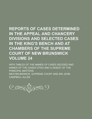 Book cover for Reports of Cases Determined in the Appeal and Chancery Divisions and Selected Cases in the King's Bench and at Chambers of the Supreme Court of New Brunswick; With Tables of the Names of Cases Decided and Names of the Cases Volume 24