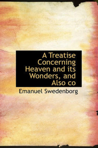 Cover of A Treatise Concerning Heaven and Its Wonders, and Also Co