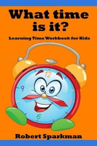 Cover of What Time Is It? Learning Time Workbook for Kids