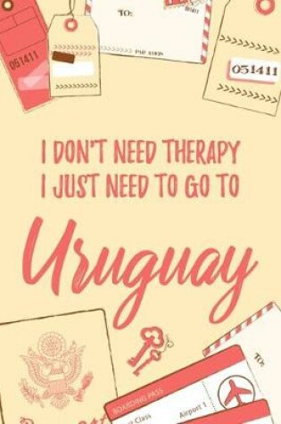 Cover of I Don't Need Therapy I Just Need To Go To Uruguay