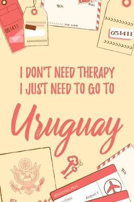 Book cover for I Don't Need Therapy I Just Need To Go To Uruguay