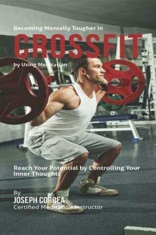 Cover of Becoming Mentally Tougher In Cross Fit By Using Meditation: Reach Your Potential By Controlling Your Inner Thoughts