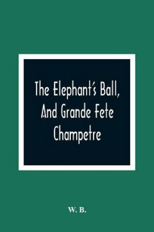 Cover of The Elephant'S Ball, And Grande Fete Champetre