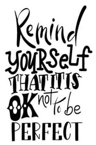 Cover of Remind Yourself That It Is Ok Not To Be Perfect