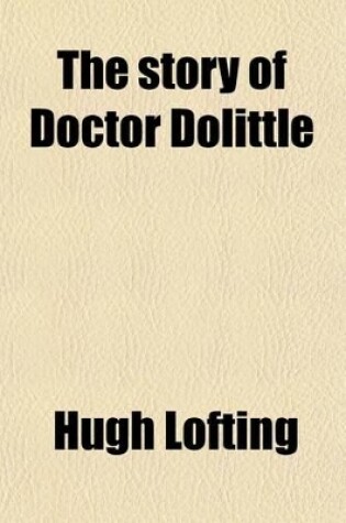 Cover of The Story of Doctor Doolittle; Being the History of His Peculiar Life at Home and Astonishing Adventures in Foreign Parts