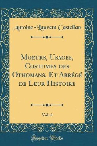 Cover of Moeurs, Usages, Costumes Des Othomans, Et Abrégé de Leur Histoire, Vol. 6 (Classic Reprint)