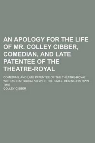 Cover of An Apology for the Life of Mr. Colley Cibber, Comedian, and Late Patentee of the Theatre-Royal; Comedian, and Late Patentee of the Theatre-Royal. with an Historical View of the Stage During His Own Time