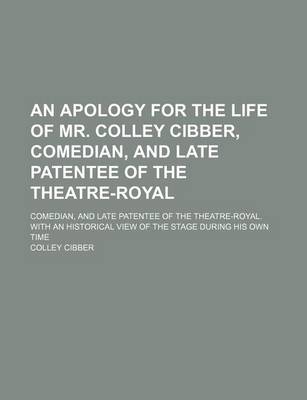 Book cover for An Apology for the Life of Mr. Colley Cibber, Comedian, and Late Patentee of the Theatre-Royal; Comedian, and Late Patentee of the Theatre-Royal. with an Historical View of the Stage During His Own Time