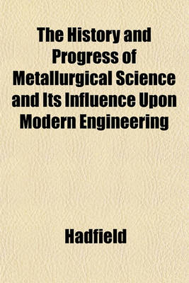 Book cover for The History and Progress of Metallurgical Science and Its Influence Upon Modern Engineering