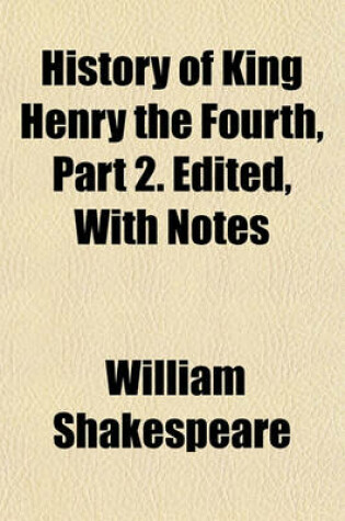 Cover of History of King Henry the Fourth, Part 2. Edited, with Notes