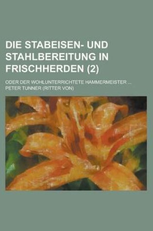 Cover of Die Stabeisen- Und Stahlbereitung in Frischherden; Oder Der Wohlunterrichtete Hammermeister ... (2)