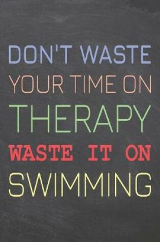 Cover of Don't Waste Your Time On Therapy Waste It On Swimming