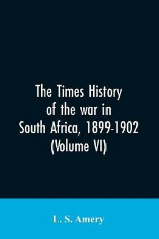 Cover of The Times history of the war in South Africa, 1899-1902 (Volume VI)