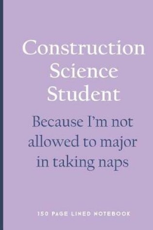 Cover of Construction Science Student - Because I'm Not Allowed to Major in Taking Naps