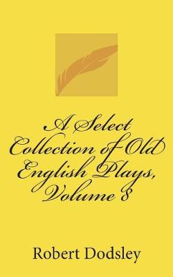 Book cover for A Select Collection of Old English Plays, Volume 8