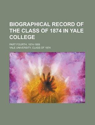 Book cover for Biographical Record of the Class of 1874 in Yale College; Part Fourth, 1874-1909