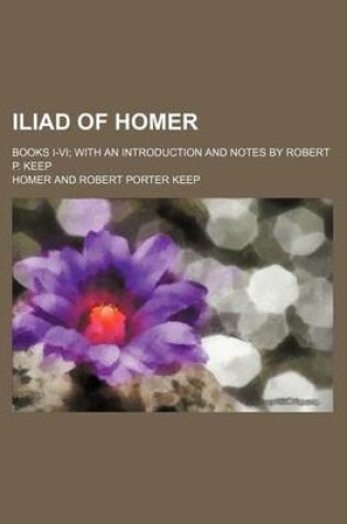 Cover of Iliad of Homer; Books I-VI; With an Introduction and Notes by Robert P. Keep