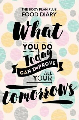 Cover of Body Plan Plus Food Diary - What you do today can improve all your tomorrows