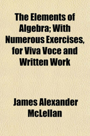 Cover of The Elements of Algebra; With Numerous Exercises, for Viva Voce and Written Work