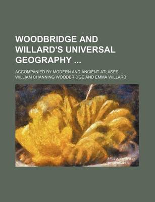 Book cover for Woodbridge and Willard's Universal Geography; Accompanied by Modern and Ancient Atlases ...