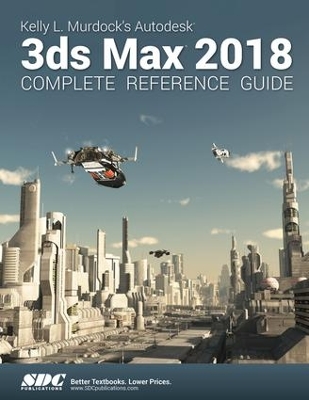 Book cover for Kelly L. Murdock's Autodesk 3ds Max 2018 Complete Reference Guide