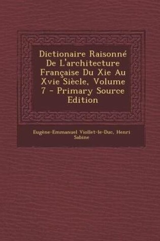 Cover of Dictionaire Raisonne de L'Architecture Francaise Du XIE Au Xvie Siecle, Volume 7 - Primary Source Edition