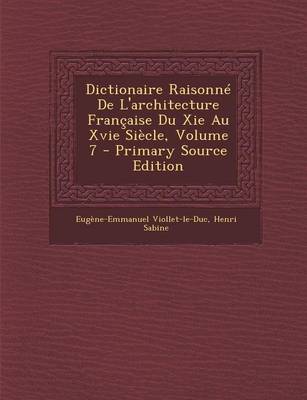 Book cover for Dictionaire Raisonne de L'Architecture Francaise Du XIE Au Xvie Siecle, Volume 7 - Primary Source Edition