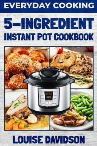 Cover of Everyday Cooking - 5 Ingredient Instant Pot Cookbook