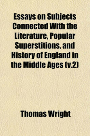 Cover of Essays on Subjects Connected with the Literature, Popular Superstitions, and History of England in the Middle Ages (V.2)