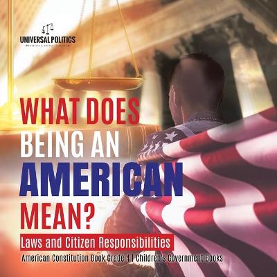 Cover of What Does Being an American Mean? Laws and Citizen Responsibilities American Constitution Book Grade 4 Children's Government Books