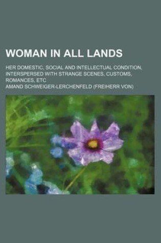 Cover of Woman in All Lands; Her Domestic, Social and Intellectual Condition, Interspersed with Strange Scenes, Customs, Romances, Etc