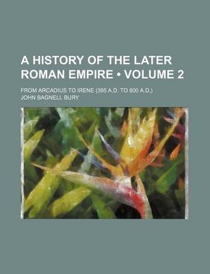 Book cover for A History of the Later Roman Empire (Volume 2); From Arcadius to Irene (395 A.D. to 800 A.D.)