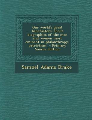 Book cover for Our World's Great Benefactors; Short Biographies of the Men and Women Most Eminent in Philanthropy, Patriotism - Primary Source Edition