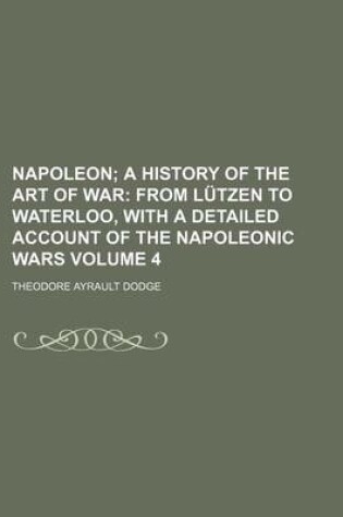 Cover of Napoleon; A History of the Art of War from Lutzen to Waterloo, with a Detailed Account of the Napoleonic Wars Volume 4