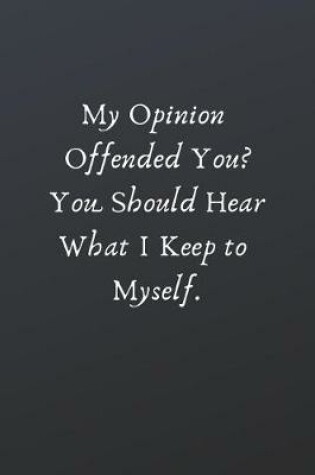 Cover of My Opinion Offended You? You Should Hear What I Keep to Myself.