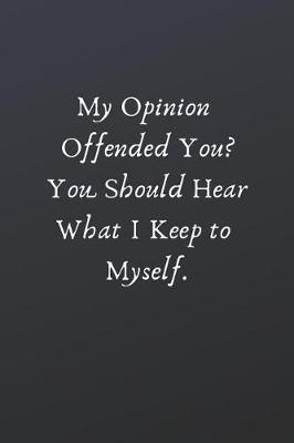 Book cover for My Opinion Offended You? You Should Hear What I Keep to Myself.