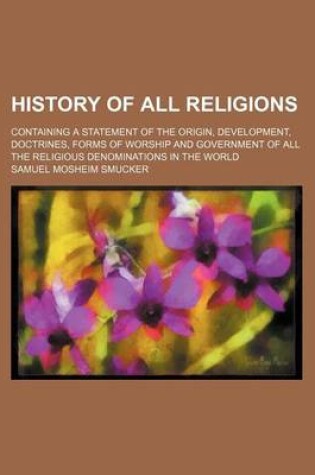 Cover of History of All Religions; Containing a Statement of the Origin, Development, Doctrines, Forms of Worship and Government of All the Religious Denominations in the World