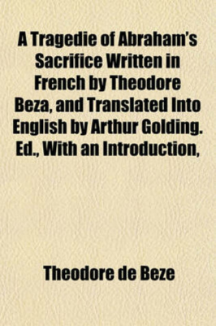 Cover of A Tragedie of Abraham's Sacrifice Written in French by Theodore Beza, and Translated Into English by Arthur Golding. Ed., with an Introduction,