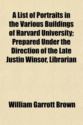 Book cover for A List of Portraits in the Various Buildings of Harvard University; Prepared Under the Direction of the Late Justin Winsor, Librarian