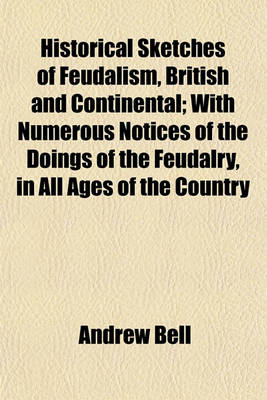 Book cover for Historical Sketches of Feudalism, British and Continental; With Numerous Notices of the Doings of the Feudalry, in All Ages of the Country